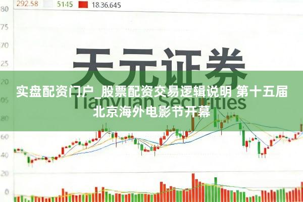 实盘配资门户_股票配资交易逻辑说明 第十五届北京海外电影节开幕