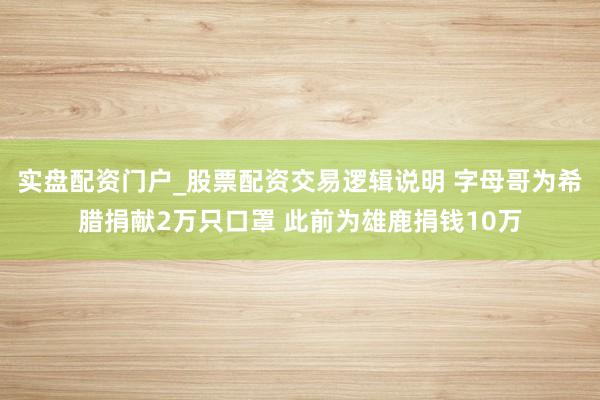 实盘配资门户_股票配资交易逻辑说明 字母哥为希腊捐献2万只口罩 此前为雄鹿捐钱10万