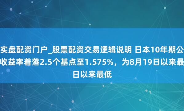 实盘配资门户_股票配资交易逻辑说明 日本10年期公债收益率着落2.5个基点至1.575%，为8月19日以来最低
