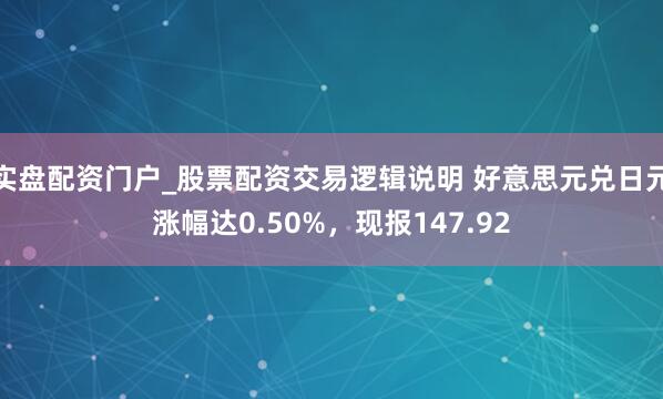 实盘配资门户_股票配资交易逻辑说明 好意思元兑日元涨幅达0.50%，现报147.92