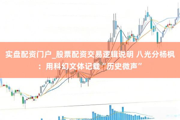实盘配资门户_股票配资交易逻辑说明 八光分杨枫：用科幻文体记载“历史微声”