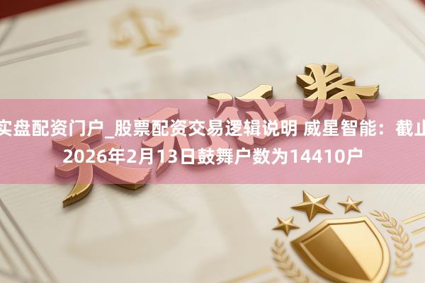 实盘配资门户_股票配资交易逻辑说明 威星智能：截止2026年2月13日鼓舞户数为14410户