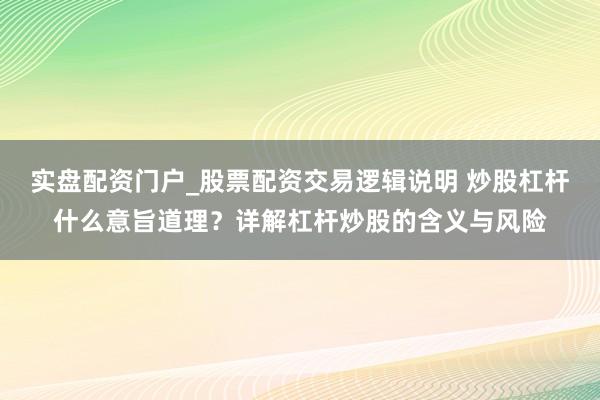 实盘配资门户_股票配资交易逻辑说明 炒股杠杆什么意旨道理？详解杠杆炒股的含义与风险