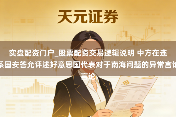 实盘配资门户_股票配资交易逻辑说明 中方在连系国安答允评述好意思国代表对于南海问题的异常言论