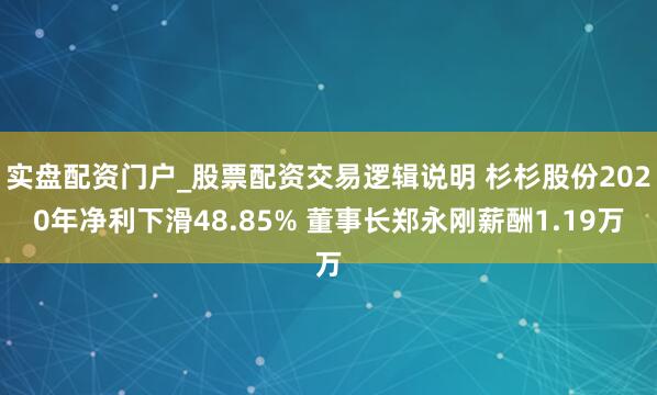 实盘配资门户_股票配资交易逻辑说明 杉杉股份2020年净利下滑48.85% 董事长郑永刚薪酬1.19万