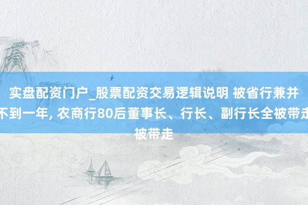 实盘配资门户_股票配资交易逻辑说明 被省行兼并不到一年, 农商行80后董事长、行长、副行长全被带走