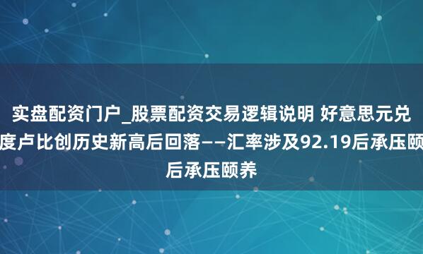实盘配资门户_股票配资交易逻辑说明 好意思元兑印度卢比创历史新高后回落——汇率涉及92.19后承压颐养