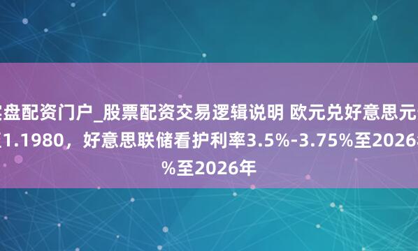 实盘配资门户_股票配资交易逻辑说明 欧元兑好意思元升至1.1980,好意思联储看护利率3.5%-3.75%至2026年
