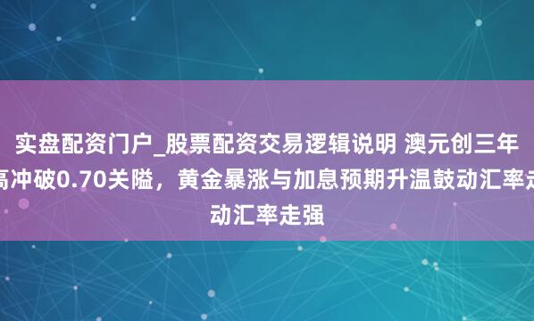 实盘配资门户_股票配资交易逻辑说明 澳元创三年新高冲破0.70关隘,黄金暴涨与加息预期升温鼓动汇率走强