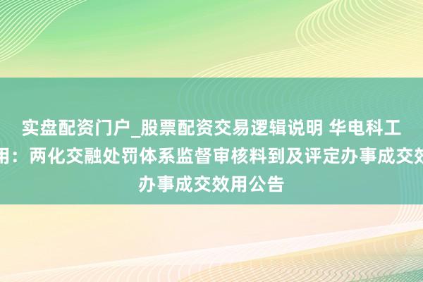 实盘配资门户_股票配资交易逻辑说明 华电科工招标效用：两化交融处罚体系监督审核料到及评定办事成交效用公告
