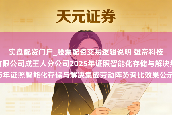 实盘配资门户_股票配资交易逻辑说明 雄帝科技中标：中国电信股份有限公司成王人分公司2025年证照智能化存储与解决集成劳动阵势询比效果公示