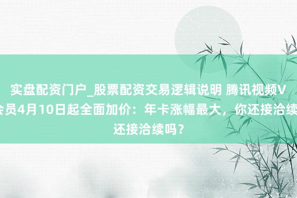 实盘配资门户_股票配资交易逻辑说明 腾讯视频VIP会员4月10日起全面加价:年卡涨幅最大,你还接洽续吗?