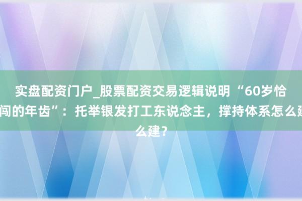 实盘配资门户_股票配资交易逻辑说明 “60岁恰是闯的年齿”：托举银发打工东说念主，撑持体系怎么建？