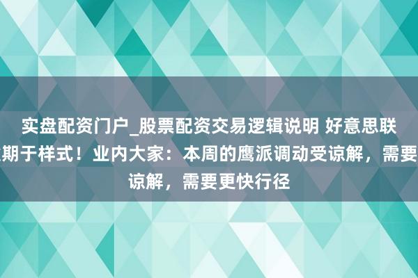 实盘配资门户_股票配资交易逻辑说明 好意思联储一经逾期于样式!业内大家:本周的鹰派调动受谅解,需要更快行径