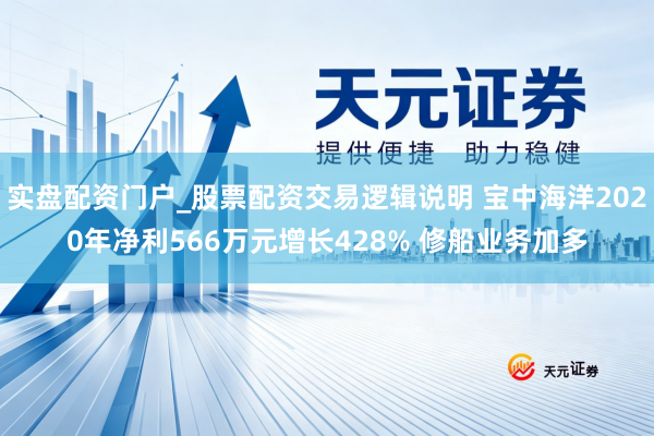 实盘配资门户_股票配资交易逻辑说明 宝中海洋2020年净利566万元增长428% 修船业务加多