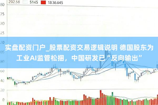 实盘配资门户_股票配资交易逻辑说明 德国股东为工业AI监管松捆，中国研发已“反向输出”