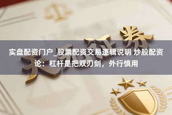 实盘配资门户_股票配资交易逻辑说明 炒股配资论：杠杆是把双刃剑，外行慎用