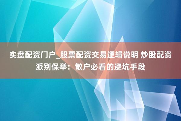 实盘配资门户_股票配资交易逻辑说明 炒股配资派别保举:散户必看的避坑手段
