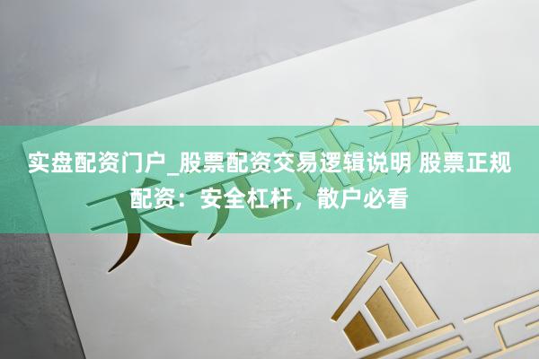 实盘配资门户_股票配资交易逻辑说明 股票正规配资：安全杠杆，散户必看