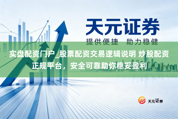 实盘配资门户_股票配资交易逻辑说明 炒股配资正规平台，安全可靠助你稳妥盈利