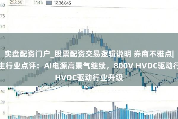 实盘配资门户_股票配资交易逻辑说明 券商不雅点|电力诞生行业点评：AI电源高景气继续，800V HVDC驱动行业升级