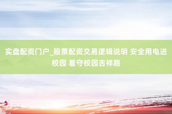 实盘配资门户_股票配资交易逻辑说明 安全用电进校园 看守校园吉祥路