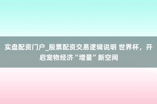 实盘配资门户_股票配资交易逻辑说明 世界杯，开启宠物经济“增量”新空间