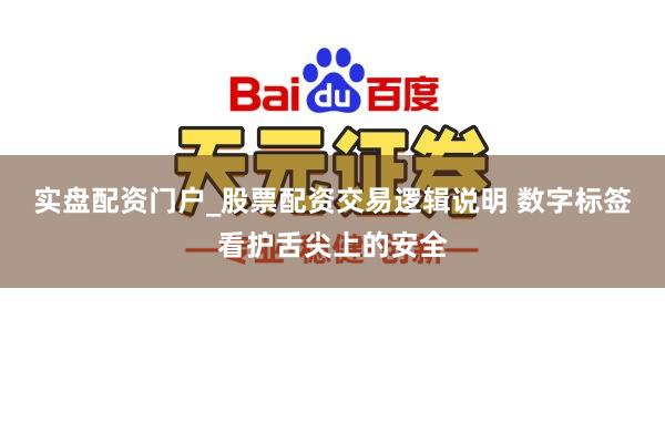 实盘配资门户_股票配资交易逻辑说明 数字标签看护舌尖上的安全