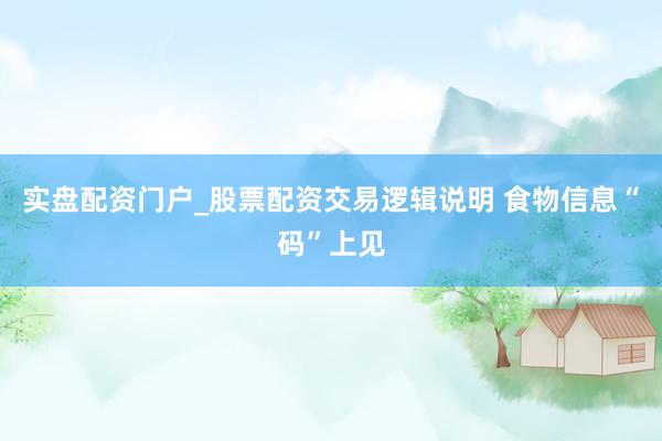实盘配资门户_股票配资交易逻辑说明 食物信息“码”上见