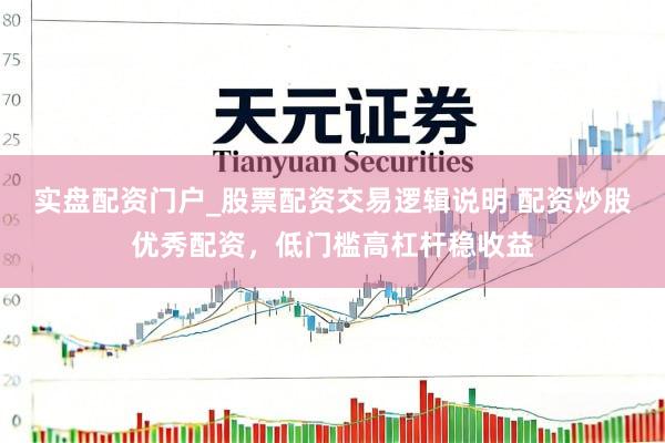 实盘配资门户_股票配资交易逻辑说明 配资炒股优秀配资，低门槛高杠杆稳收益