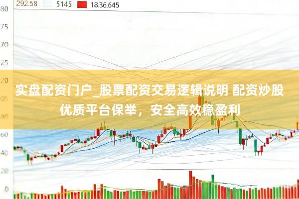 实盘配资门户_股票配资交易逻辑说明 配资炒股优质平台保举，安全高效稳盈利