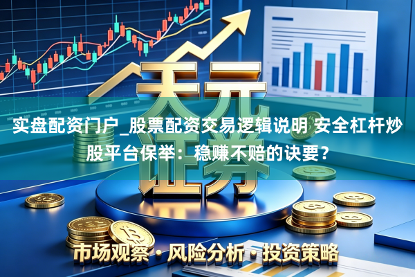 实盘配资门户_股票配资交易逻辑说明 安全杠杆炒股平台保举：稳赚不赔的诀要？