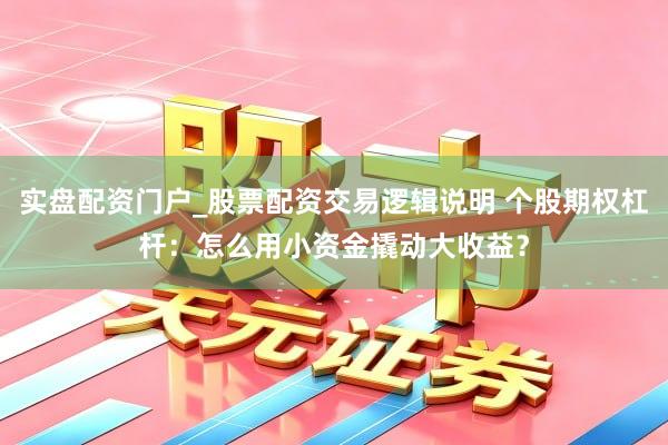 实盘配资门户_股票配资交易逻辑说明 个股期权杠杆：怎么用小资金撬动大收益？