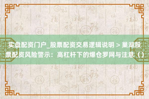 实盘配资门户_股票配资交易逻辑说明 > 巢湖股票配资风险警示：高杠杆下的爆仓罗网与注意（）