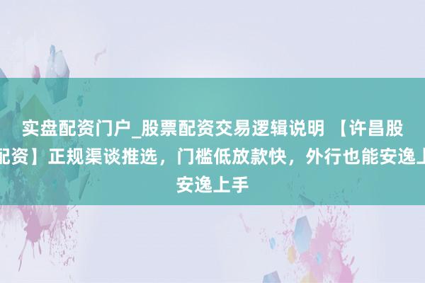 实盘配资门户_股票配资交易逻辑说明 【许昌股票配资】正规渠谈推选，门槛低放款快，外行也能安逸上手